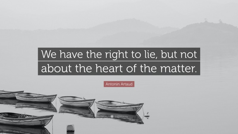 Antonin Artaud Quote: “We have the right to lie, but not about the heart of the matter.”