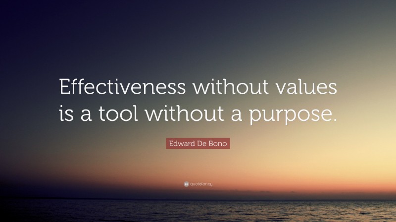 Edward De Bono Quote: “Effectiveness without values is a tool without a purpose.”