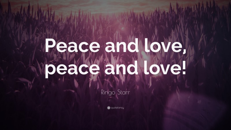 Ringo Starr Quote: “Peace and love, peace and love!”