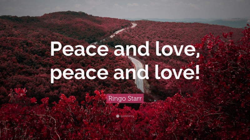 Ringo Starr Quote: “Peace and love, peace and love!”