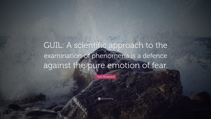 Tom Stoppard Quote: “GUIL: A scientific approach to the examination of phenomena is a defence against the pure emotion of fear.”