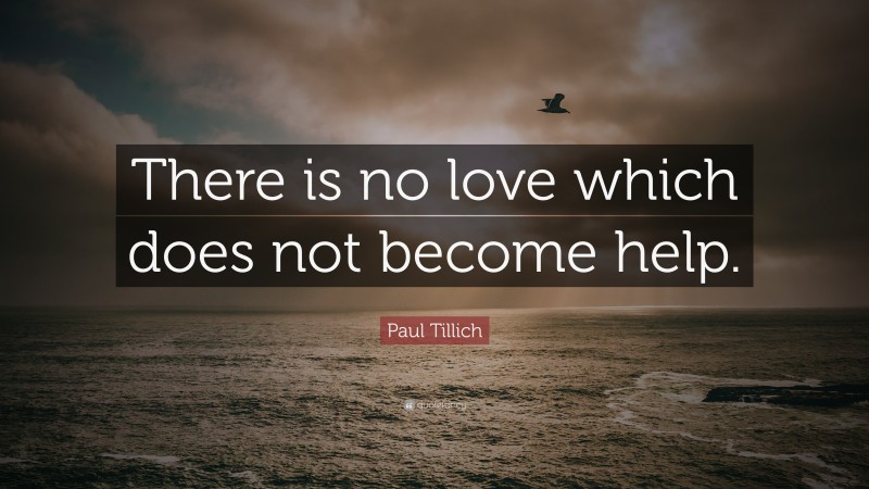 Paul Tillich Quote: “There is no love which does not become help.”
