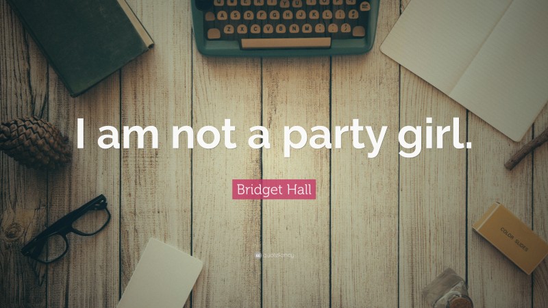 Bridget Hall Quote: “I am not a party girl.”