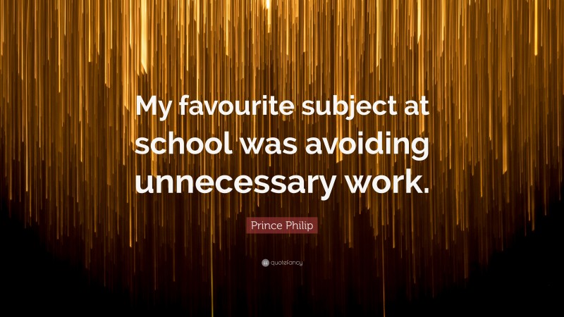 Prince Philip Quote: “My favourite subject at school was avoiding unnecessary work.”
