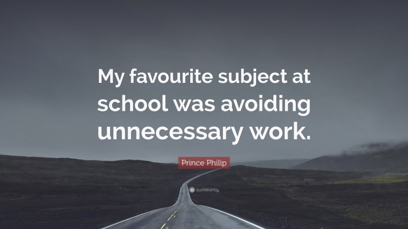 Prince Philip Quote: “My favourite subject at school was avoiding unnecessary work.”