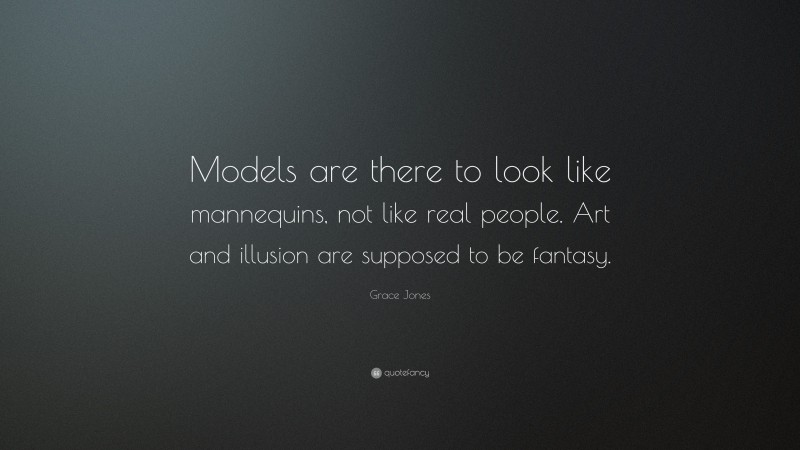 Grace Jones Quote: “Models are there to look like mannequins, not like real people. Art and illusion are supposed to be fantasy.”
