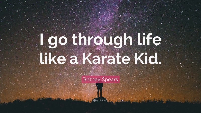 Britney Spears Quote: “I go through life like a Karate Kid.”