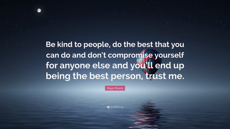 Naya Rivera Quote: “Be kind to people, do the best that you can do and don’t compromise yourself for anyone else and you’ll end up being the best person, trust me.”