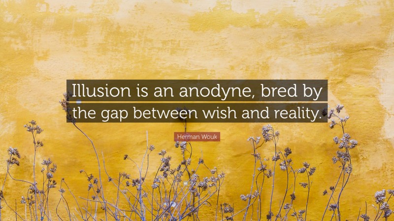Herman Wouk Quote: “Illusion is an anodyne, bred by the gap between wish and reality.”