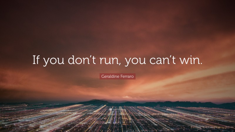 Geraldine Ferraro Quote: “If you don’t run, you can’t win.”