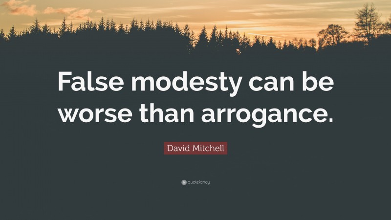 David Mitchell Quote: “False modesty can be worse than arrogance.”