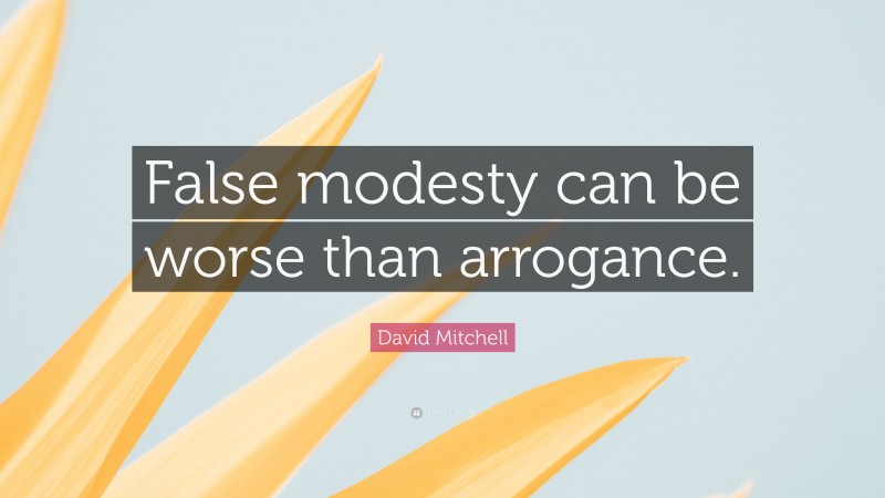 David Mitchell Quote: “False modesty can be worse than arrogance.”