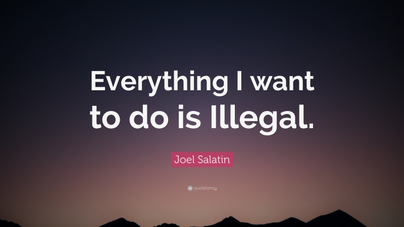 Joel Salatin Quote: “Everything I want to do is Illegal.”