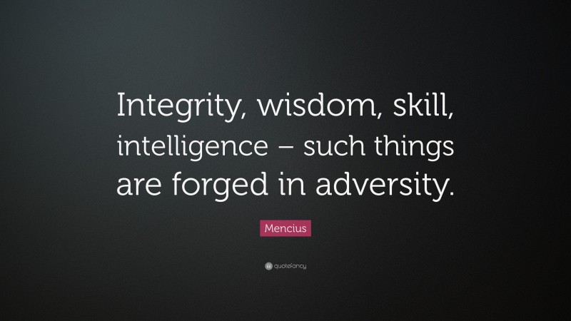 Mencius Quote: “Integrity, wisdom, skill, intelligence – such things are forged in adversity.”