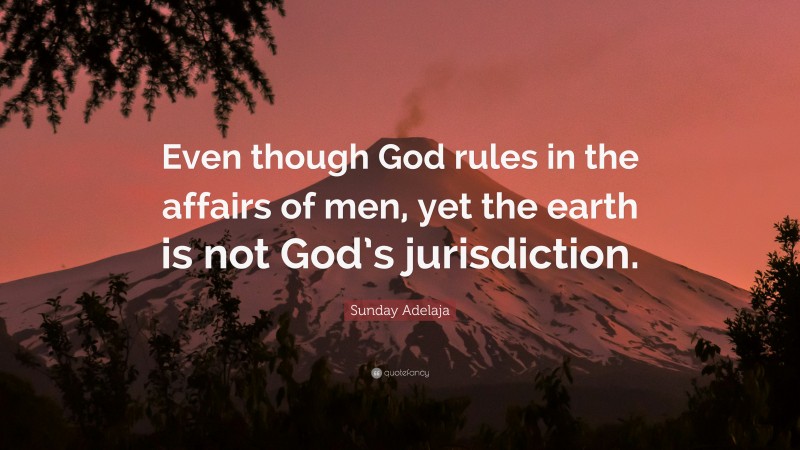 Sunday Adelaja Quote: “Even though God rules in the affairs of men, yet the earth is not God’s jurisdiction.”