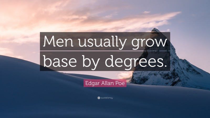 Edgar Allan Poe Quote: “Men usually grow base by degrees.”