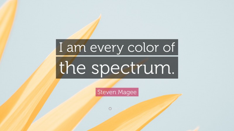 Steven Magee Quote: “I am every color of the spectrum.”