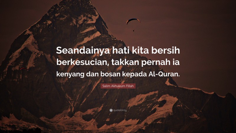 Salim Akhukum Fillah Quote: “Seandainya hati kita bersih berkesucian, takkan pernah ia kenyang dan bosan kepada Al-Quran.”