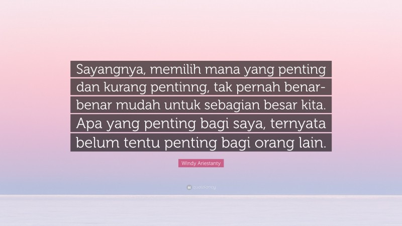 Windy Ariestanty Quote: “Sayangnya, memilih mana yang penting dan kurang pentinng, tak pernah benar-benar mudah untuk sebagian besar kita. Apa yang penting bagi saya, ternyata belum tentu penting bagi orang lain.”