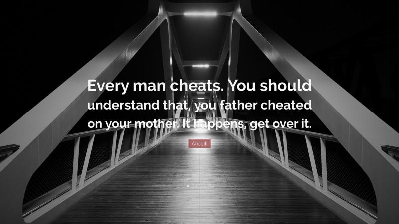 Ancelli Quote: “Every man cheats. You should understand that, you father cheated on your mother. It happens, get over it.”