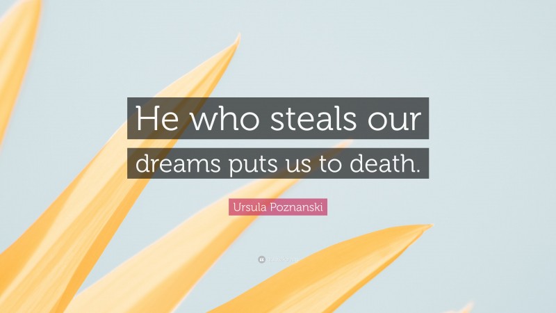 Ursula Poznanski Quote: “He who steals our dreams puts us to death.”