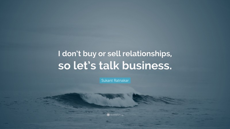 Sukant Ratnakar Quote: “I don’t buy or sell relationships, so let’s talk business.”
