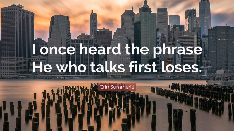 Erin Summerill Quote: “I once heard the phrase He who talks first loses.”