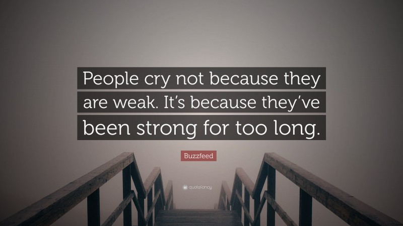 Buzzfeed Quote: “People cry not because they are weak. It’s because they’ve been strong for too long.”