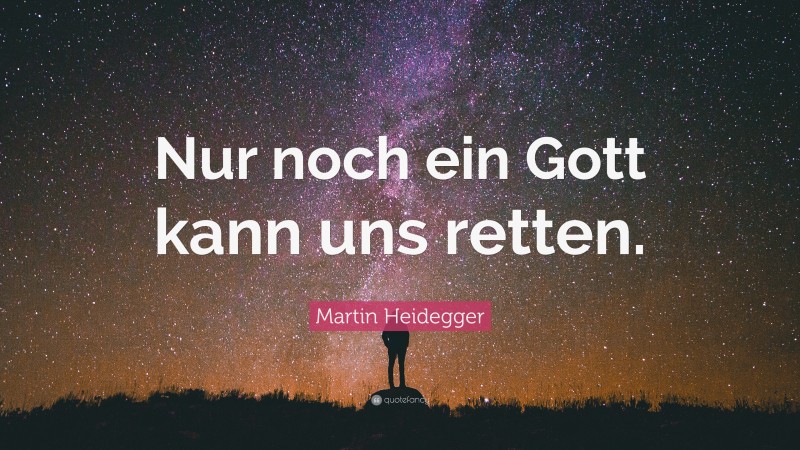 Martin Heidegger Quote: “Nur noch ein Gott kann uns retten.”
