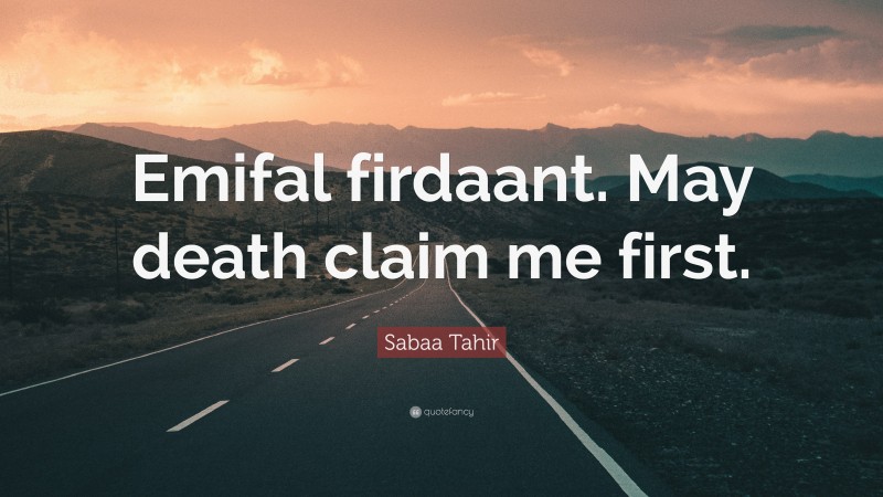 Sabaa Tahir Quote: “Emifal firdaant. May death claim me first.”