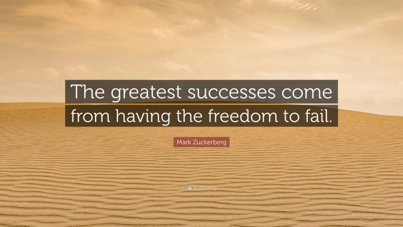 Mark Zuckerberg Quote: “The greatest successes come from having the freedom to fail.”