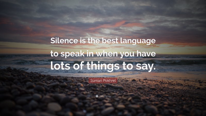Suman Pokhrel Quote: “Silence is the best language to speak in when you have lots of things to say.”
