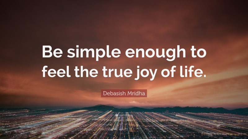 Debasish Mridha Quote: “Be simple enough to feel the true joy of life.”