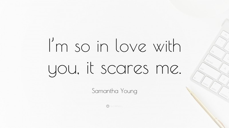 Samantha Young Quote: “I’m so in love with you, it scares me.”