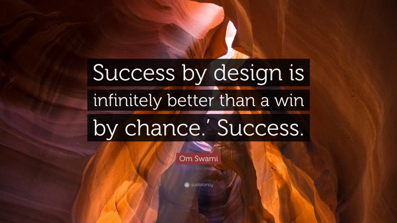Om Swami Quote: “Success by design is infinitely better than a win by chance.’ Success.”