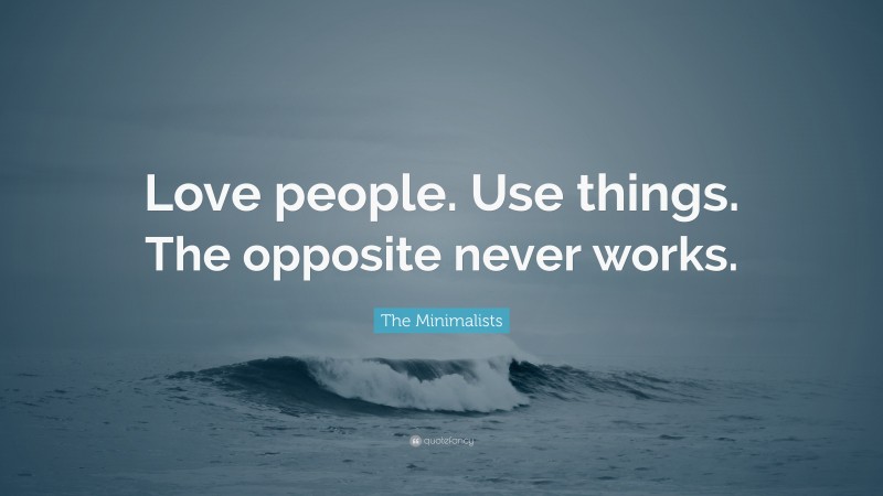 The Minimalists Quote: “Love people. Use things. The opposite never works.”