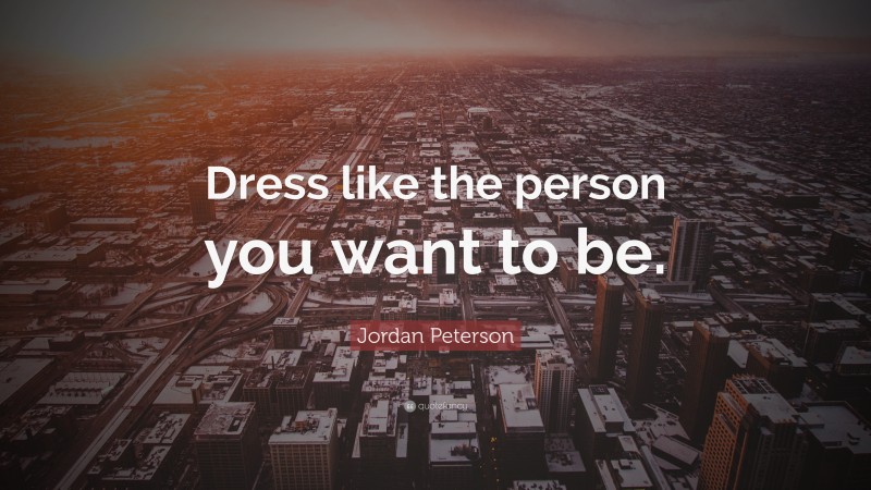 Jordan Peterson Quote: “Dress like the person you want to be.”