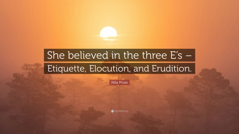 Nita Prose Quote: “She believed in the three E’s – Etiquette, Elocution, and Erudition.”