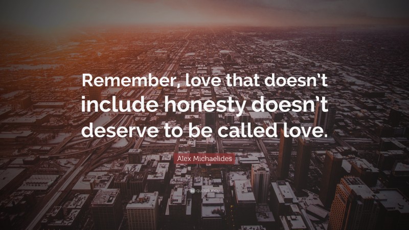 Alex Michaelides Quote: “Remember, love that doesn’t include honesty doesn’t deserve to be called love.”