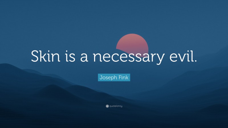 Joseph Fink Quote: “Skin is a necessary evil.”
