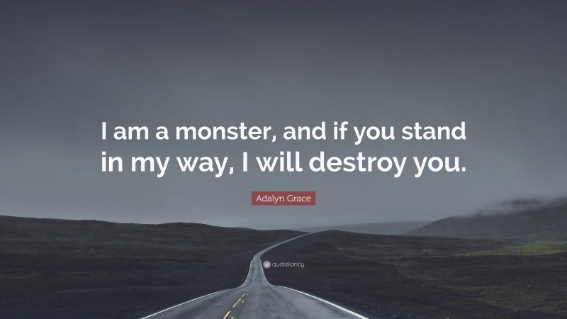 Adalyn Grace Quote: “I am a monster, and if you stand in my way, I will destroy you.”