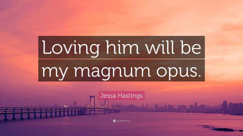 Jessa Hastings Quote: “Loving him will be my magnum opus.”