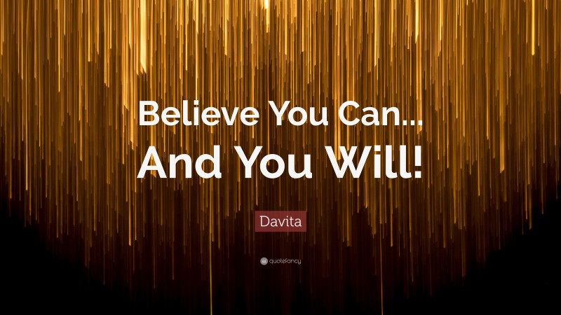 Davita Quote: “Believe You Can... And You Will!”