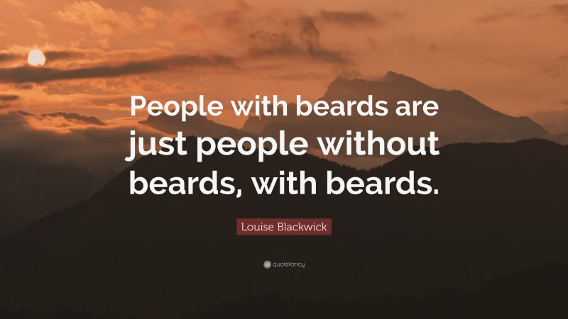 Louise Blackwick Quote: “People with beards are just people without beards, with beards.”
