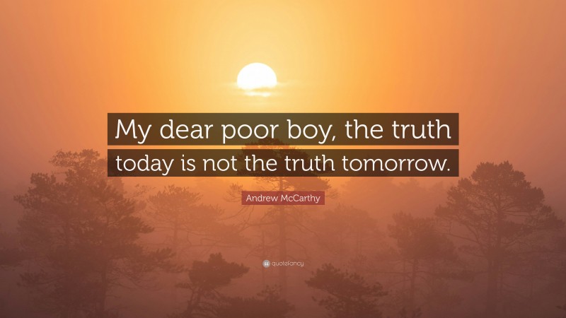 Andrew McCarthy Quote: “My dear poor boy, the truth today is not the truth tomorrow.”