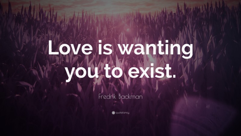 Fredrik Backman Quote: “Love is wanting you to exist.”