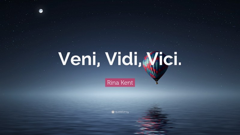Rina Kent Quote: “Veni, Vidi, Vici.”