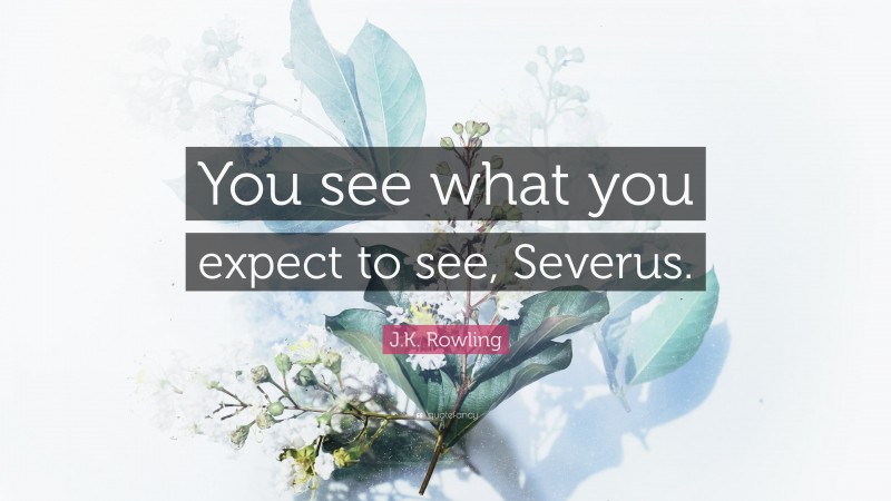 J.K. Rowling Quote: “You see what you expect to see, Severus.”