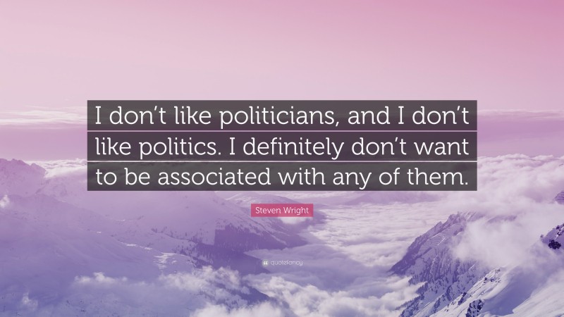 Steven Wright Quote: “I don’t like politicians, and I don’t like politics. I definitely don’t want to be associated with any of them.”