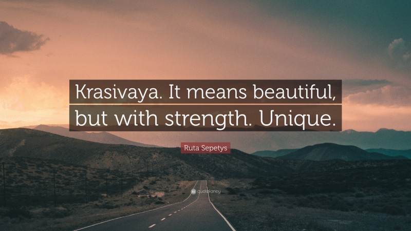 Ruta Sepetys Quote: “Krasivaya. It means beautiful, but with strength. Unique.”